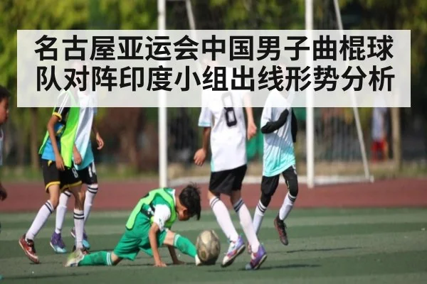 名古屋亚运会中国男子曲棍球队对阵印度小组出线形势分析
