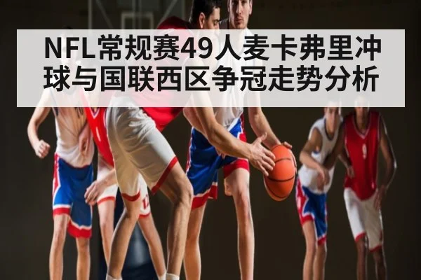 NFL常规赛49人麦卡弗里冲球与国联西区争冠走势分析