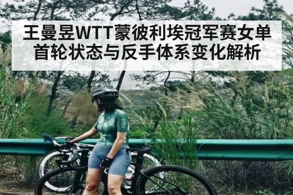 王曼昱WTT蒙彼利埃冠军赛女单首轮状态与反手体系变化解析