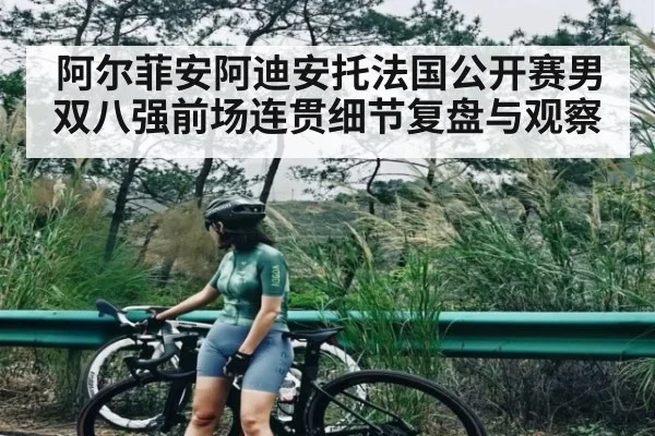 阿尔菲安阿迪安托法国公开赛男双八强前场连贯细节复盘与观察