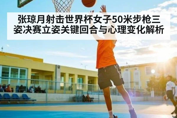 张琼月射击世界杯女子50米步枪三姿决赛立姿关键回合与心理变化解析